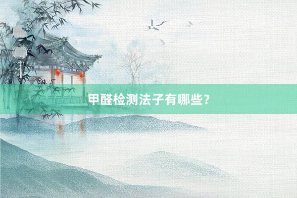 甲醛检测法子有哪些？