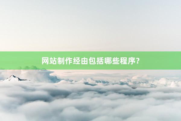 网站制作经由包括哪些程序？
